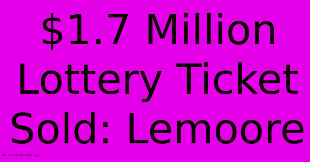 $1.7 Million Lottery Ticket Sold: Lemoore