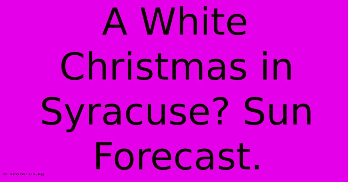 A White Christmas In Syracuse? Sun Forecast.