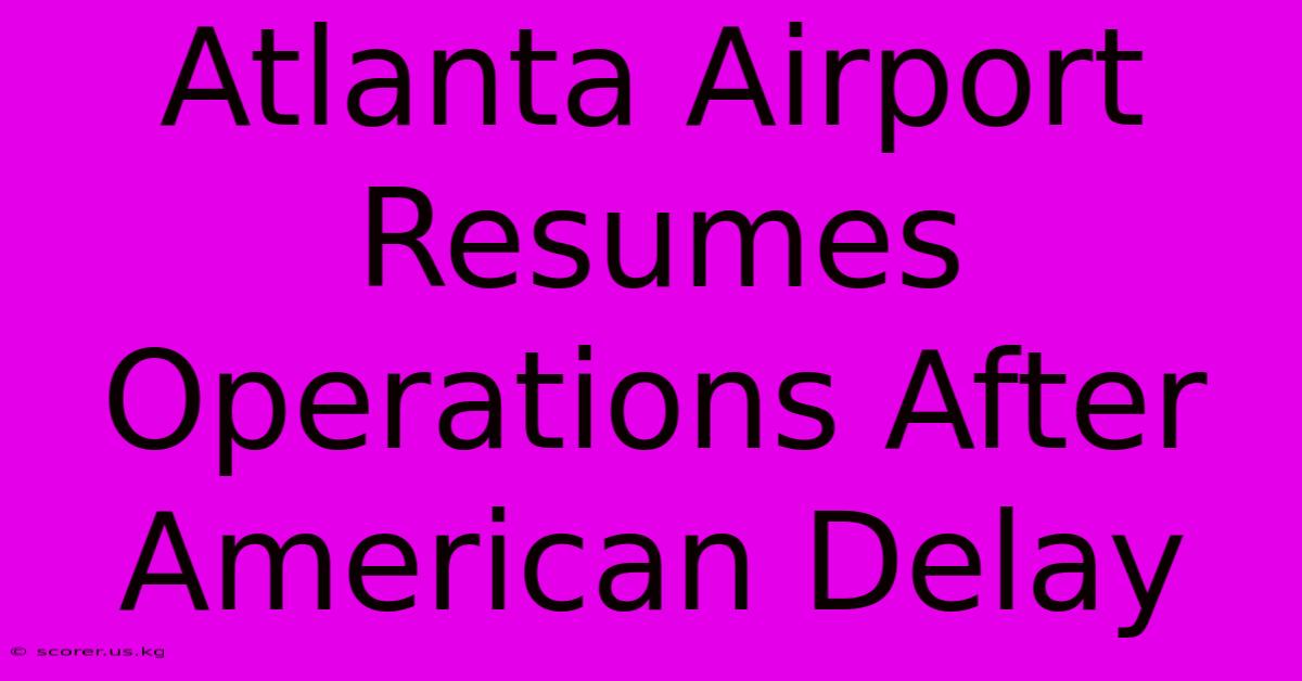 Atlanta Airport Resumes Operations After American Delay