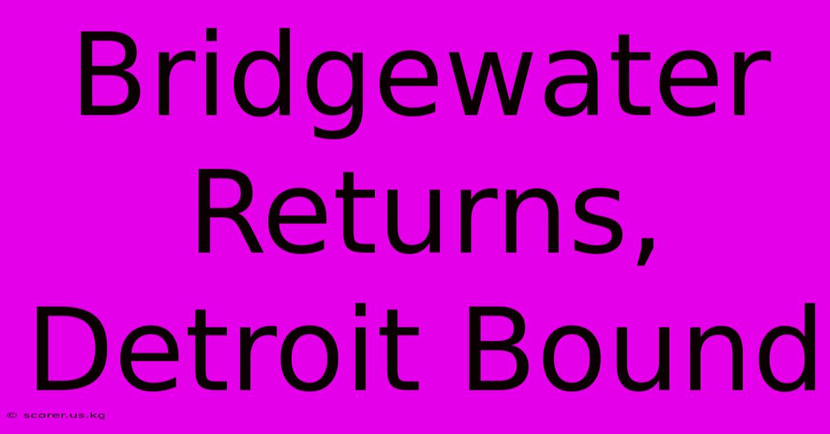 Bridgewater Returns, Detroit Bound