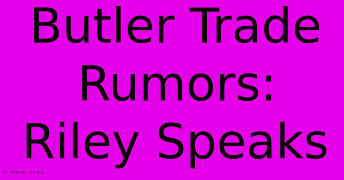 Butler Trade Rumors: Riley Speaks