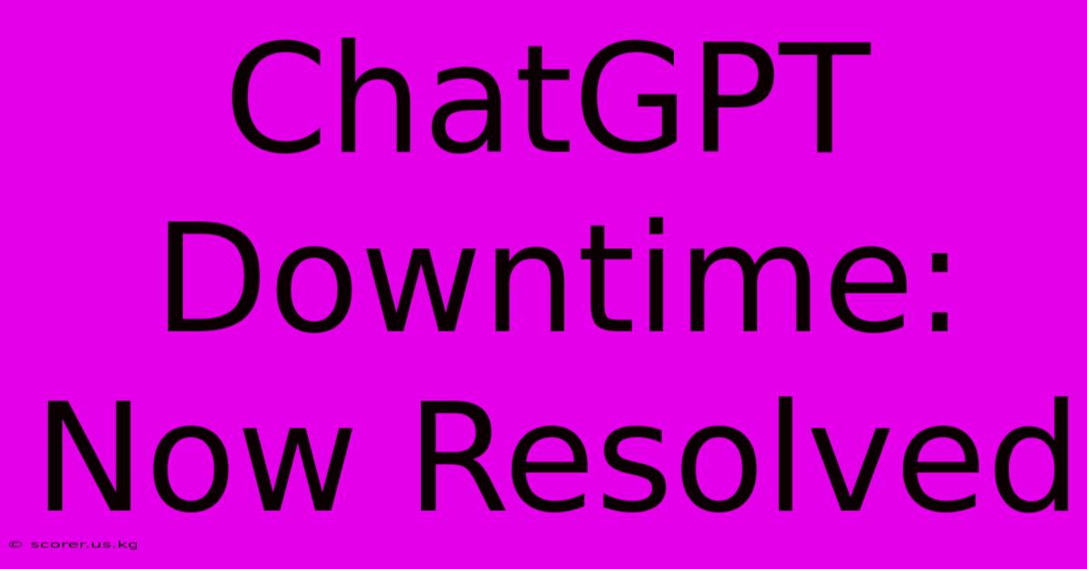 ChatGPT Downtime: Now Resolved