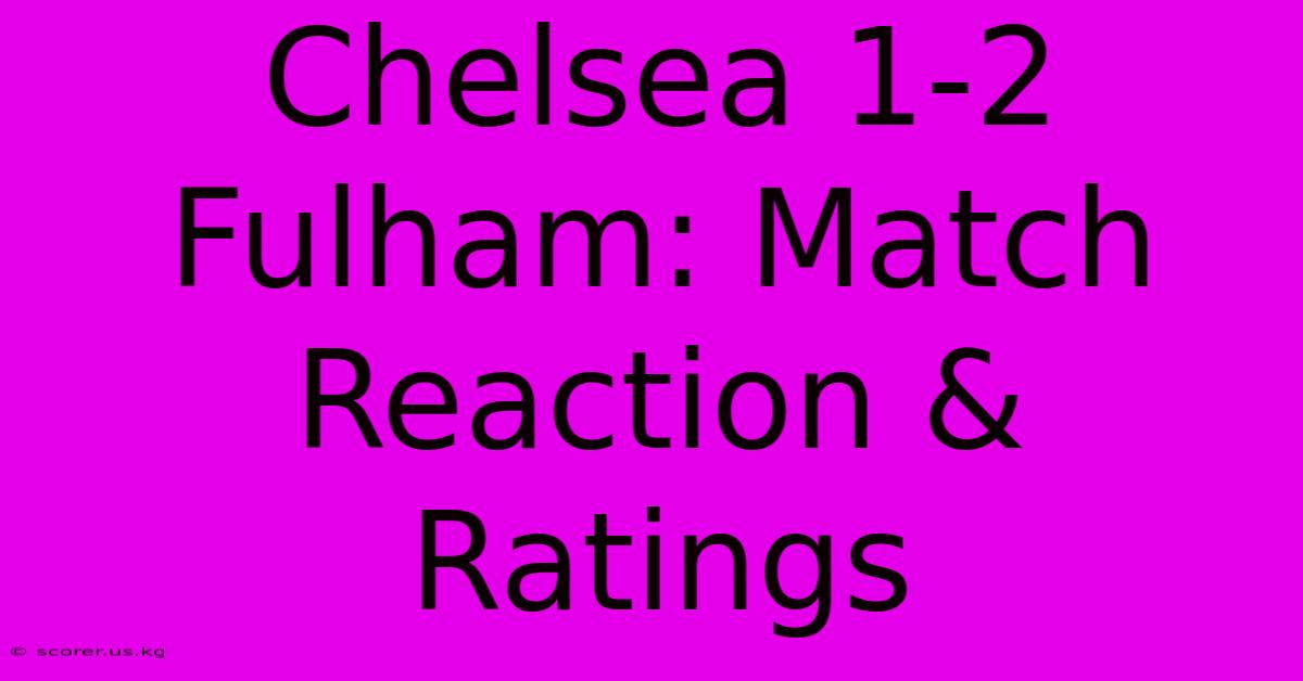 Chelsea 1-2 Fulham: Match Reaction & Ratings