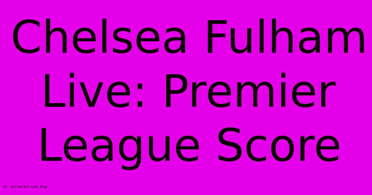 Chelsea Fulham Live: Premier League Score