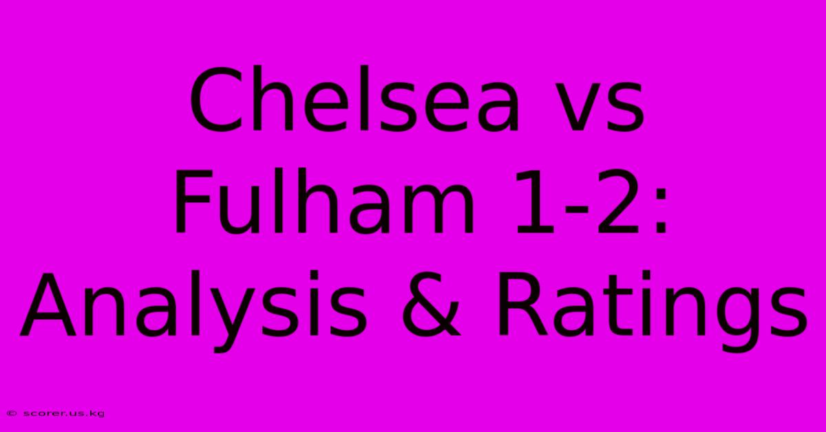 Chelsea Vs Fulham 1-2: Analysis & Ratings