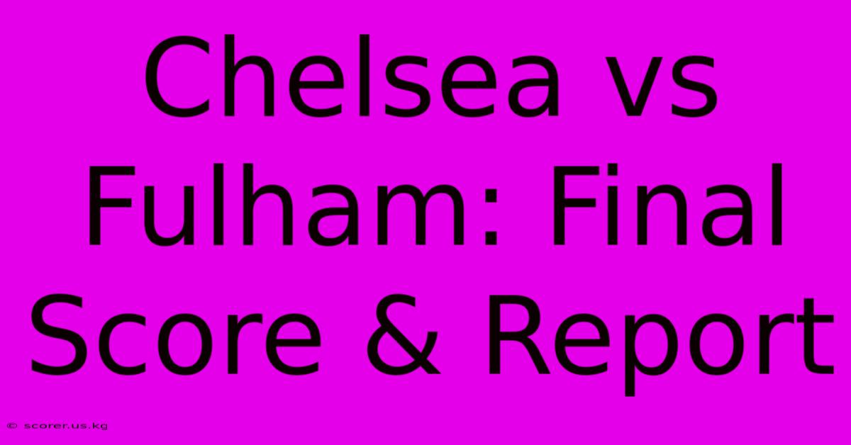 Chelsea Vs Fulham: Final Score & Report