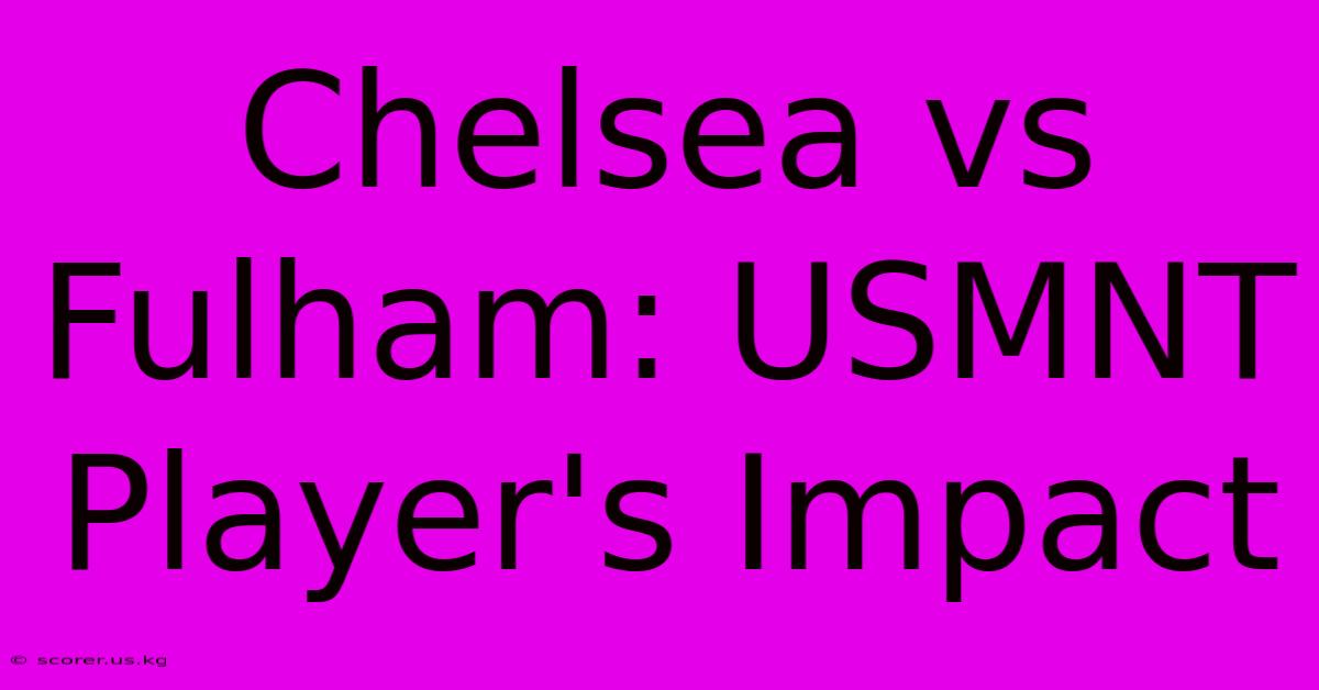 Chelsea Vs Fulham: USMNT Player's Impact