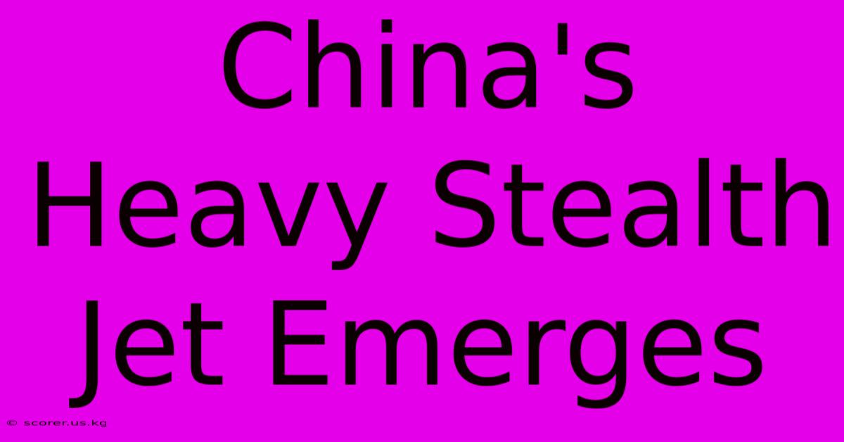 China's Heavy Stealth Jet Emerges