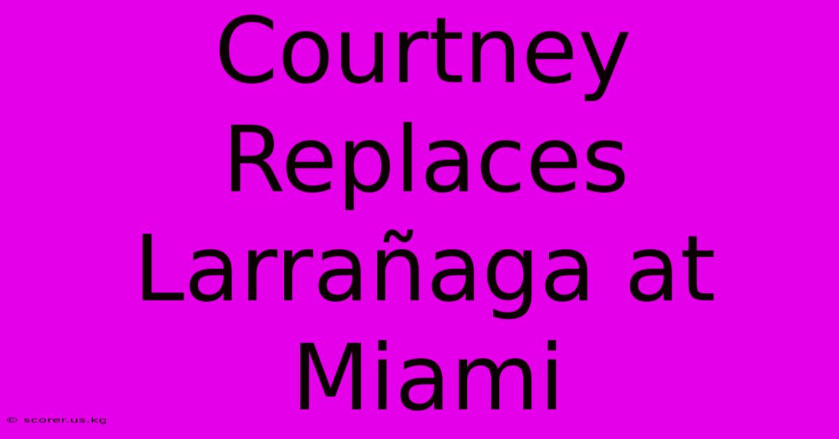 Courtney Replaces Larrañaga At Miami