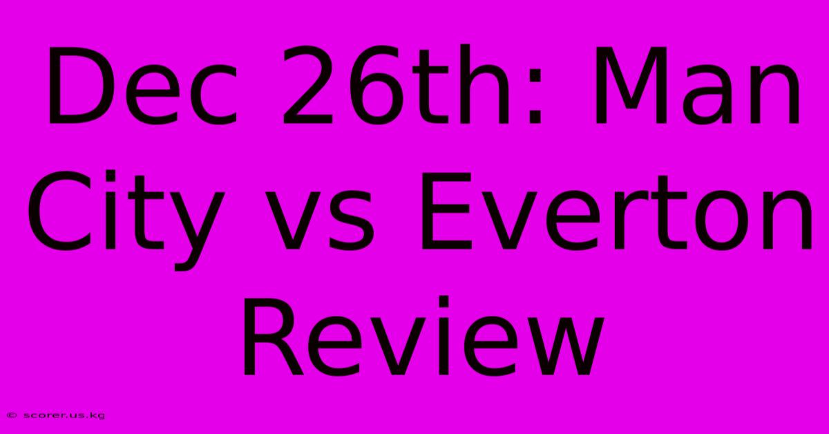 Dec 26th: Man City Vs Everton Review