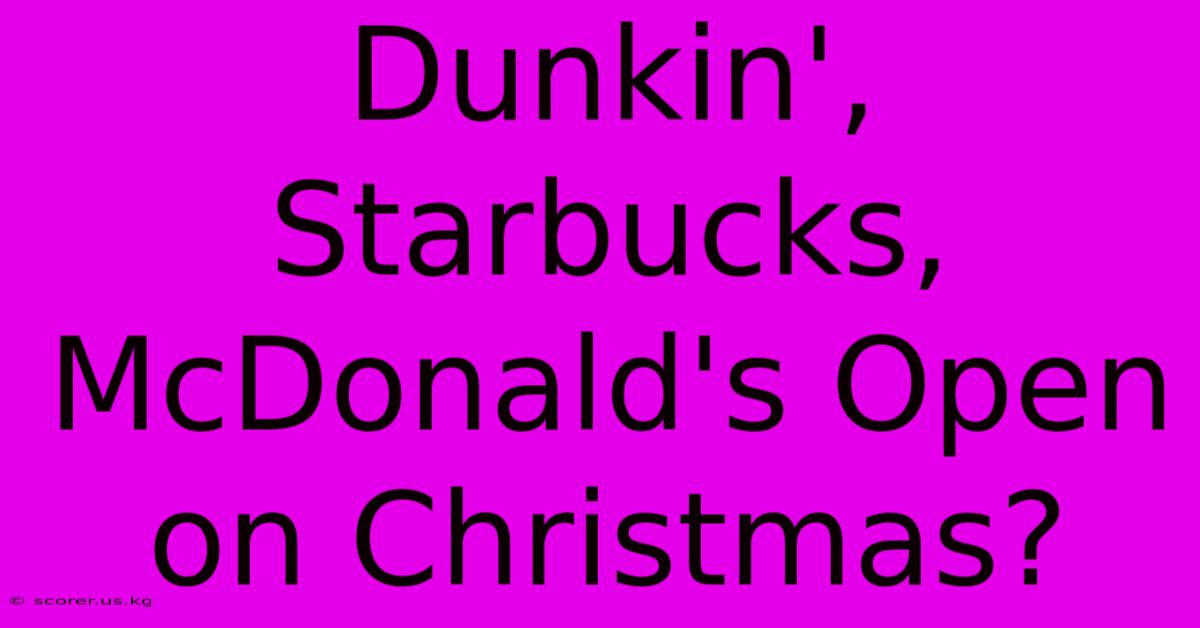 Dunkin', Starbucks, McDonald's Open On Christmas?