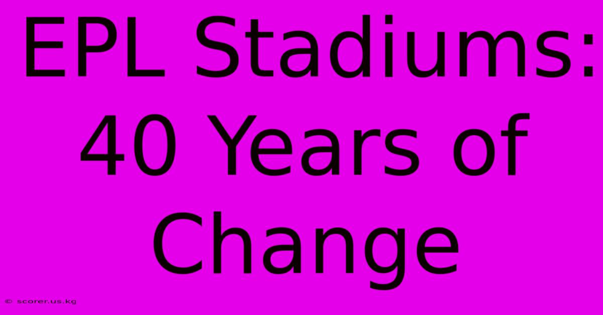 EPL Stadiums: 40 Years Of Change