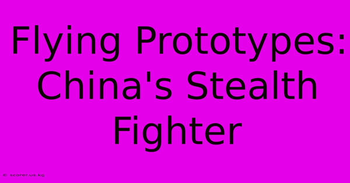 Flying Prototypes: China's Stealth Fighter