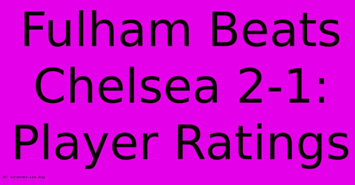 Fulham Beats Chelsea 2-1: Player Ratings