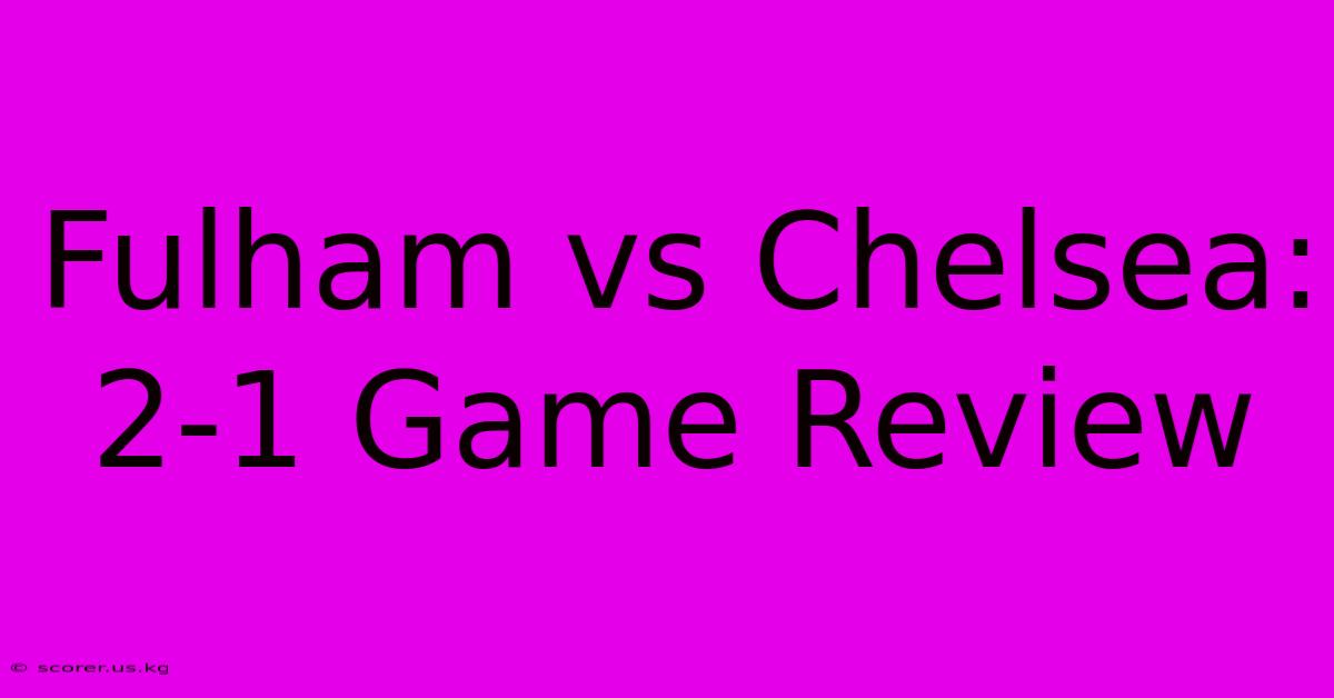 Fulham Vs Chelsea: 2-1 Game Review