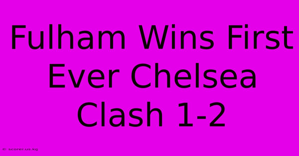 Fulham Wins First Ever Chelsea Clash 1-2