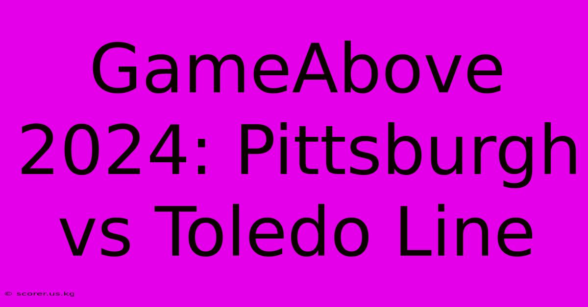 GameAbove 2024: Pittsburgh Vs Toledo Line