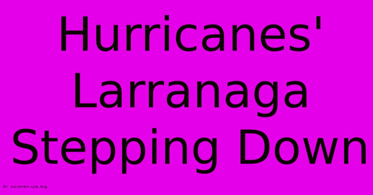 Hurricanes' Larranaga Stepping Down