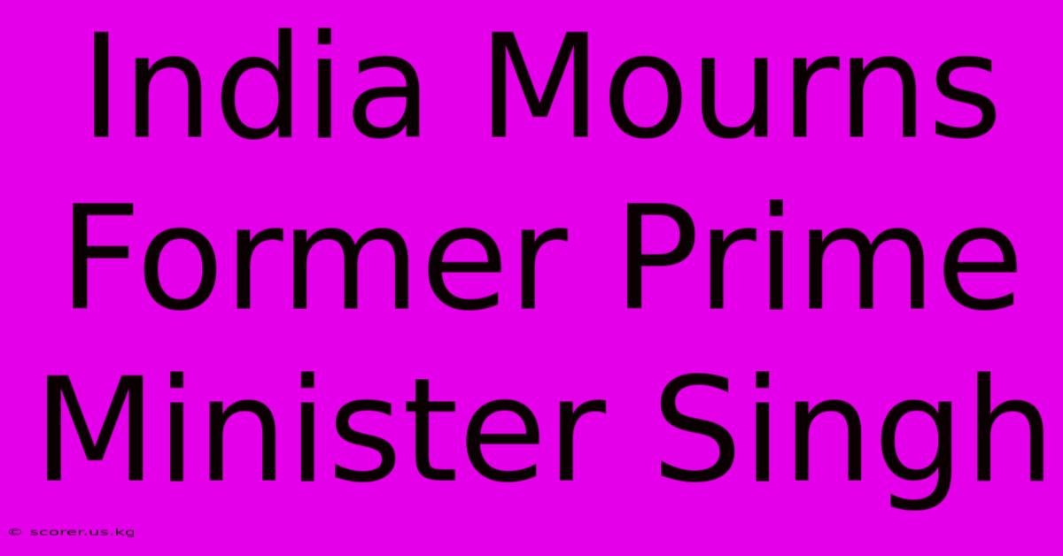 India Mourns Former Prime Minister Singh