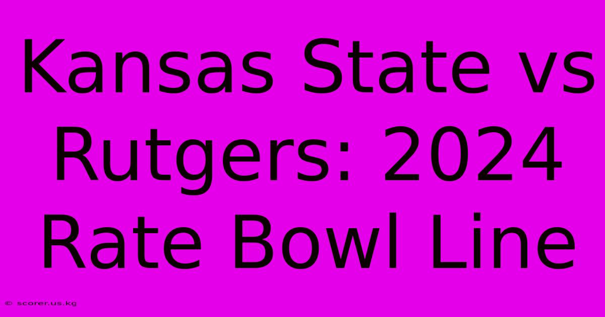 Kansas State Vs Rutgers: 2024 Rate Bowl Line