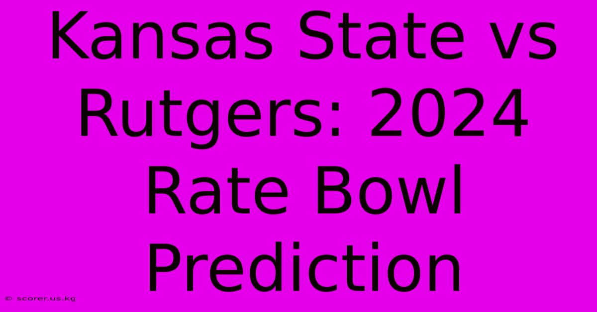 Kansas State Vs Rutgers: 2024 Rate Bowl Prediction