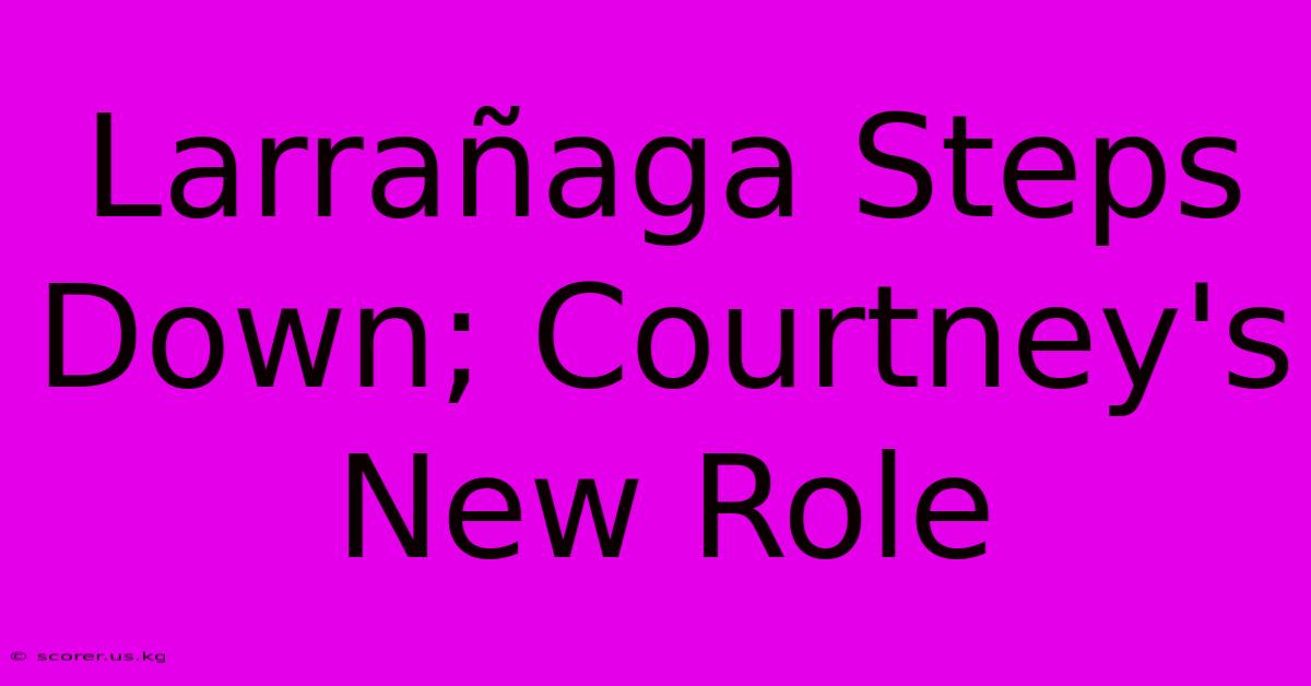 Larrañaga Steps Down; Courtney's New Role