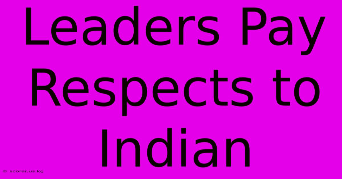 Leaders Pay Respects To Indian