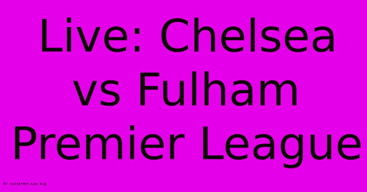 Live: Chelsea Vs Fulham Premier League