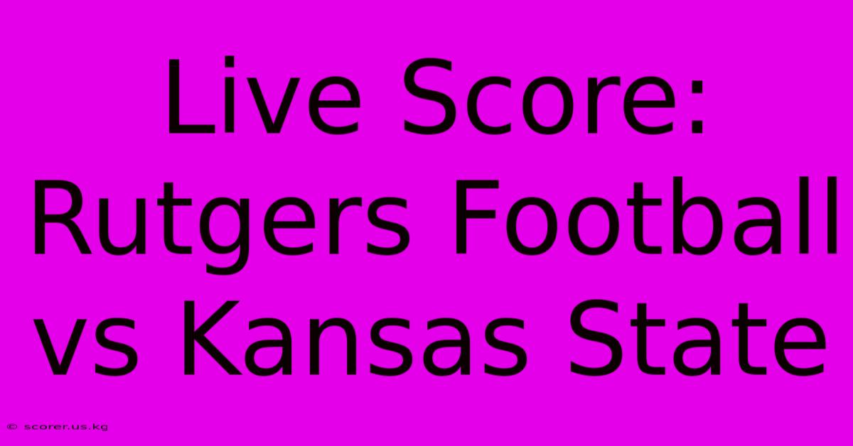 Live Score: Rutgers Football Vs Kansas State