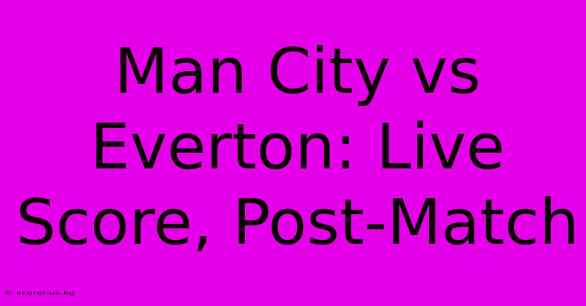 Man City Vs Everton: Live Score, Post-Match