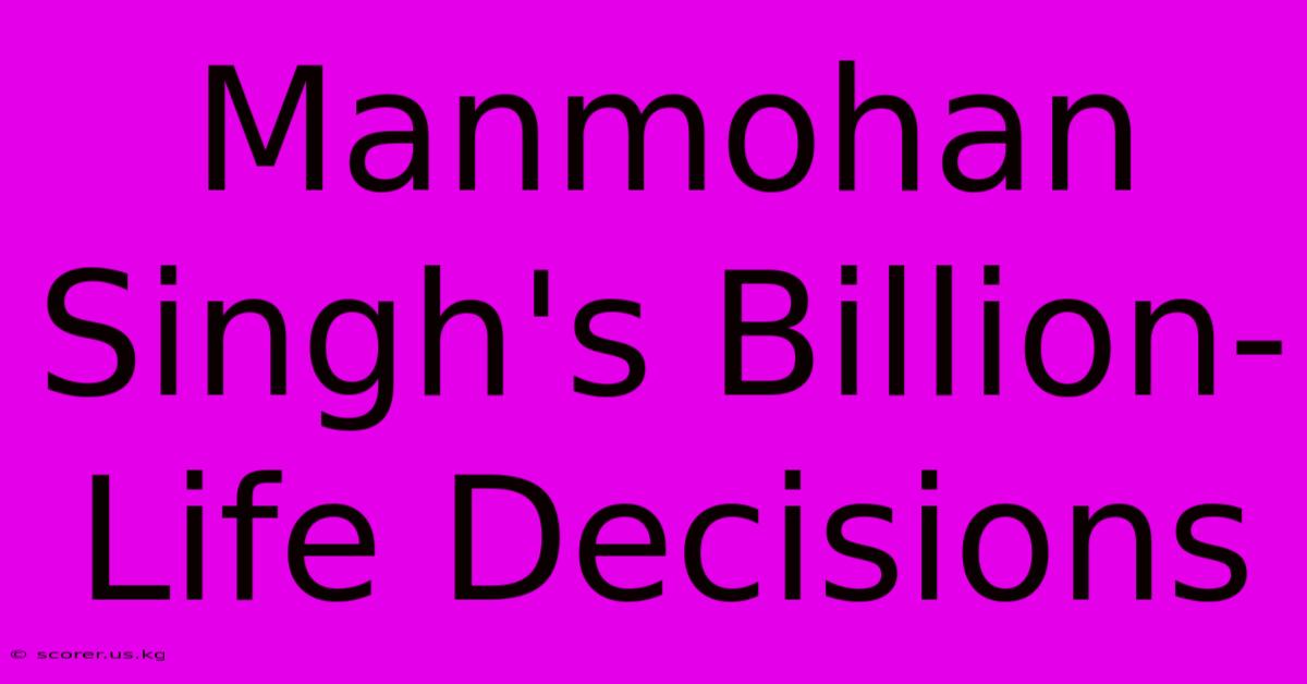 Manmohan Singh's Billion-Life Decisions