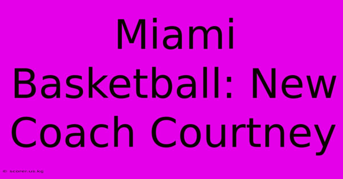 Miami Basketball: New Coach Courtney