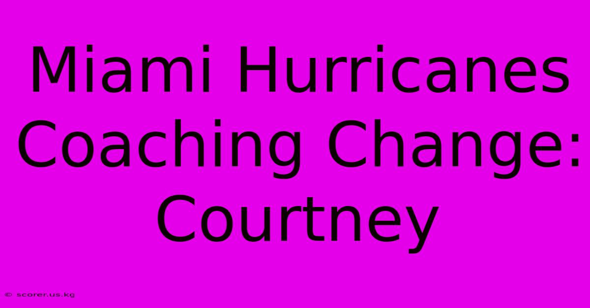 Miami Hurricanes Coaching Change: Courtney