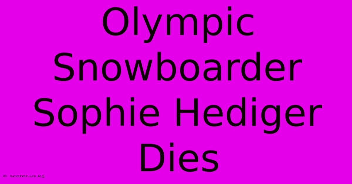 Olympic Snowboarder Sophie Hediger Dies