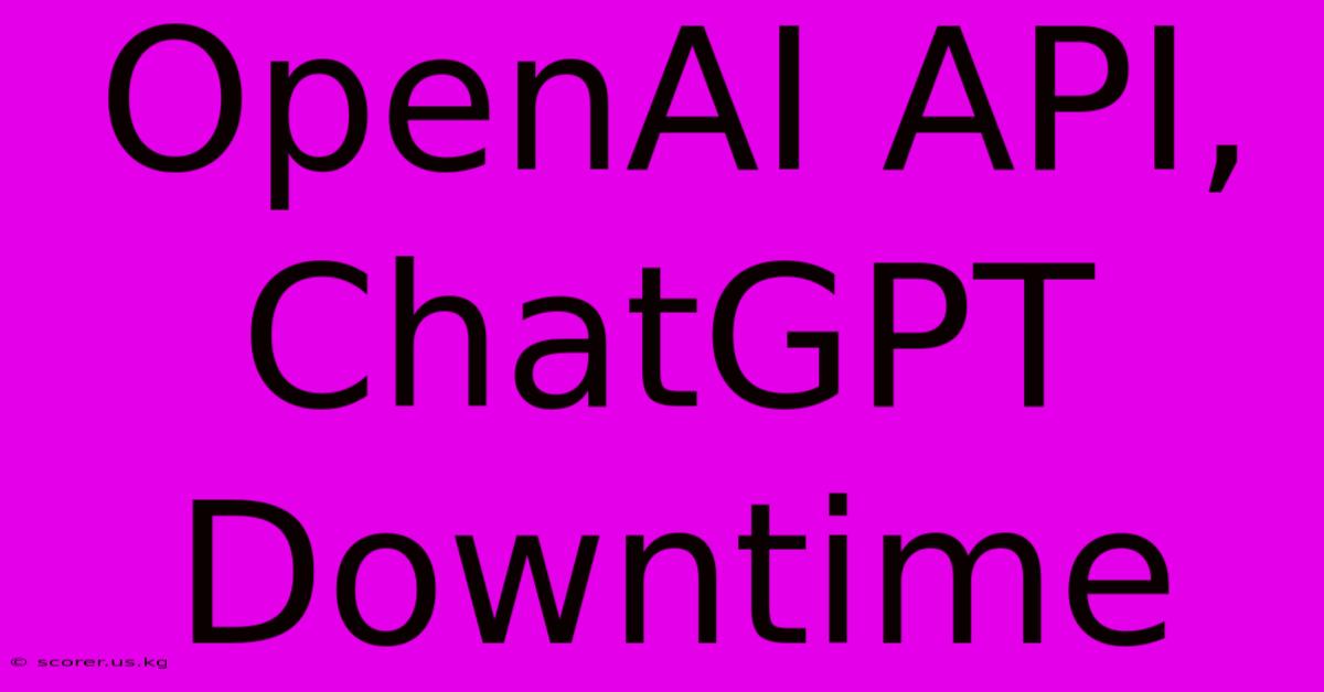 OpenAI API, ChatGPT Downtime