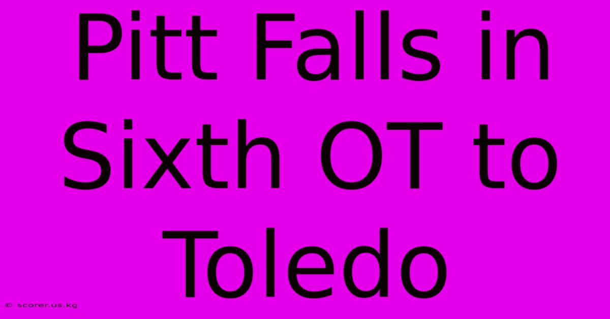 Pitt Falls In Sixth OT To Toledo