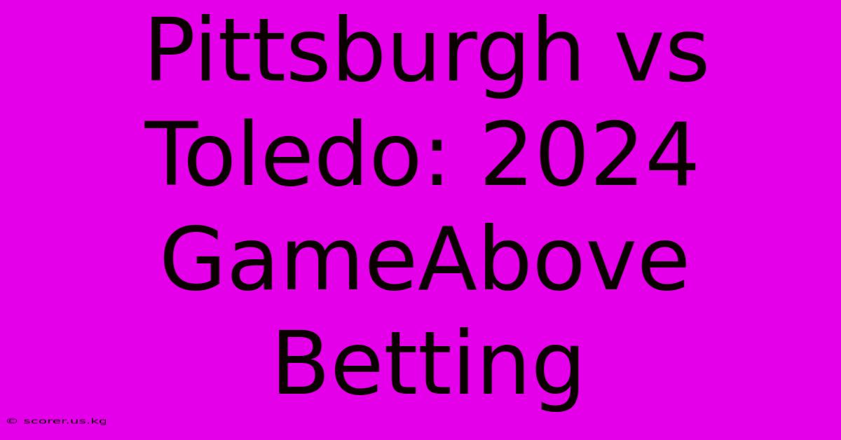 Pittsburgh Vs Toledo: 2024 GameAbove Betting