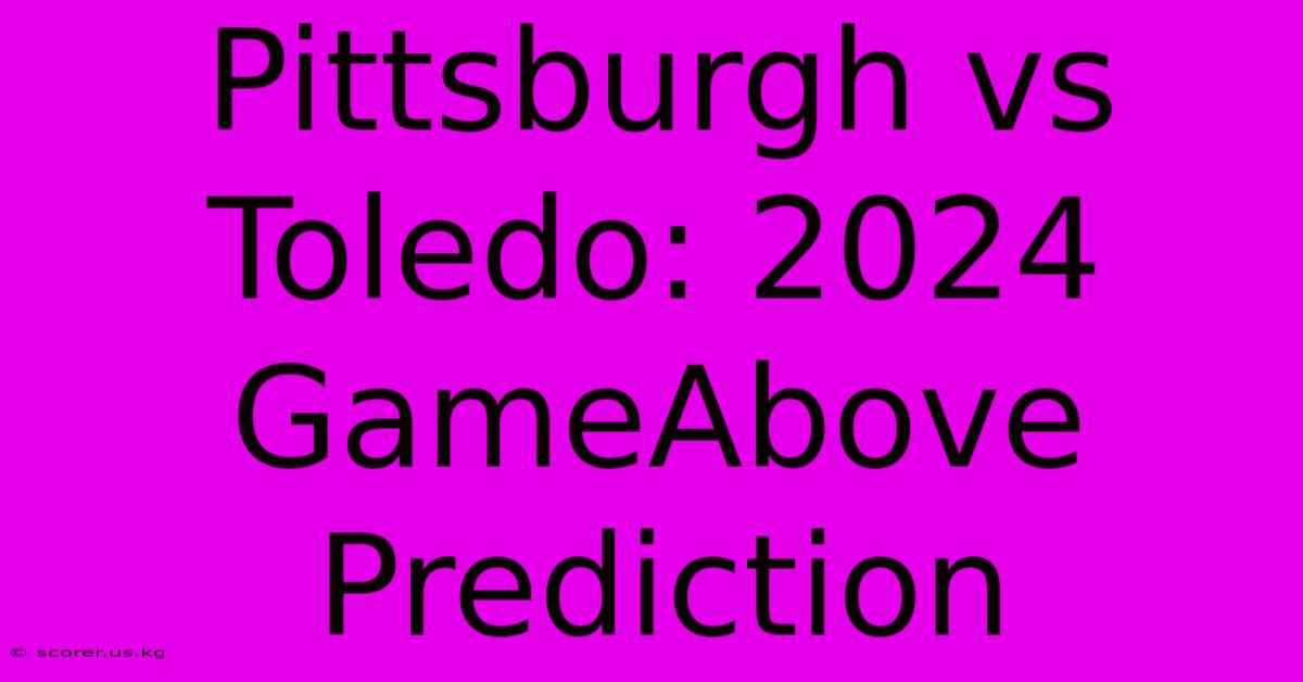 Pittsburgh Vs Toledo: 2024 GameAbove Prediction