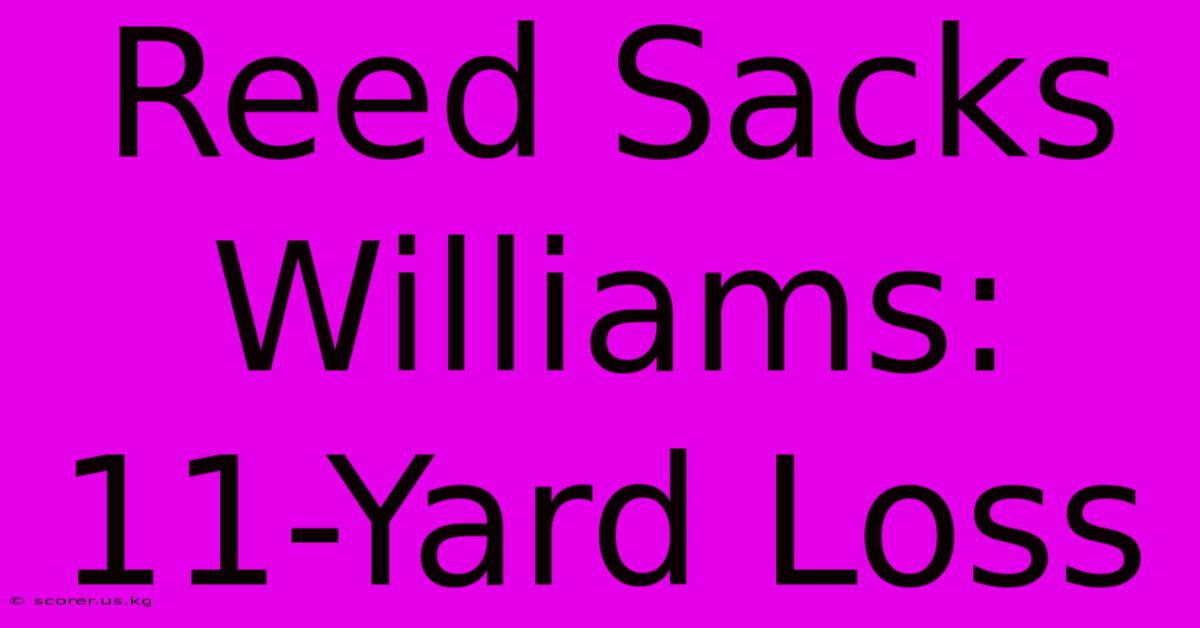 Reed Sacks Williams: 11-Yard Loss