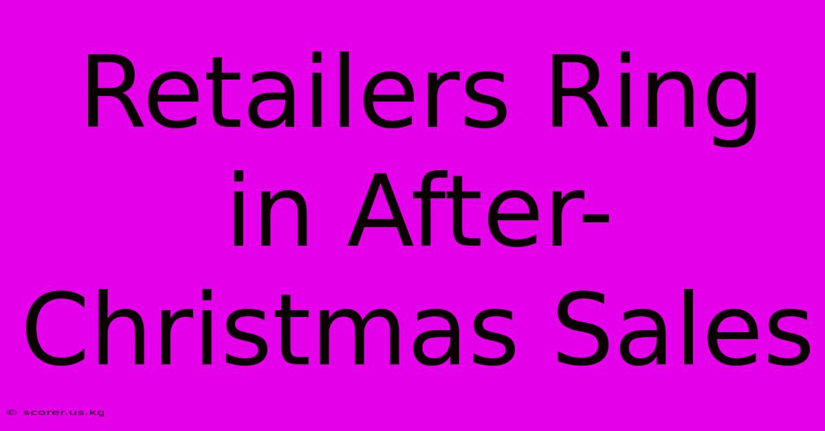 Retailers Ring In After-Christmas Sales