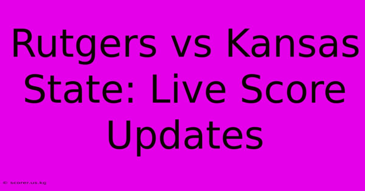 Rutgers Vs Kansas State: Live Score Updates