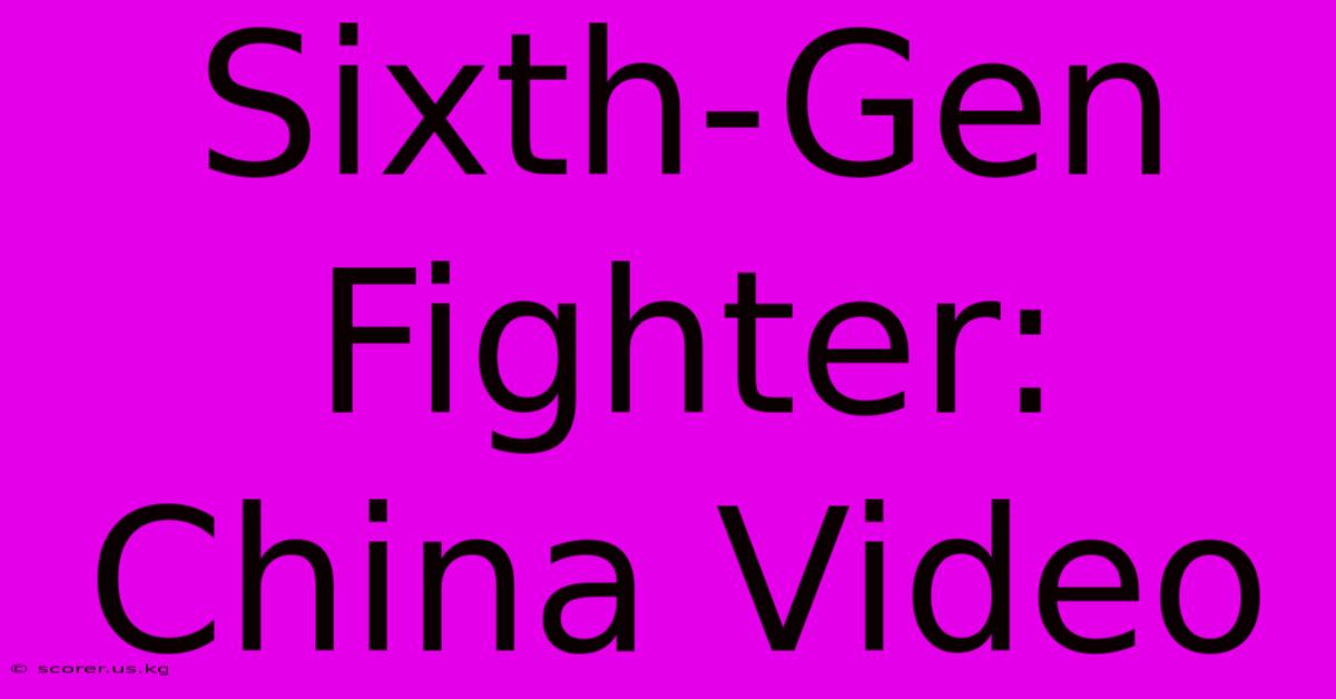 Sixth-Gen Fighter: China Video