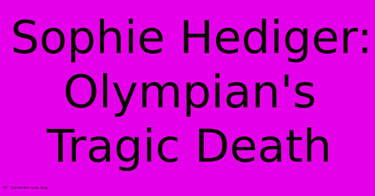 Sophie Hediger: Olympian's Tragic Death