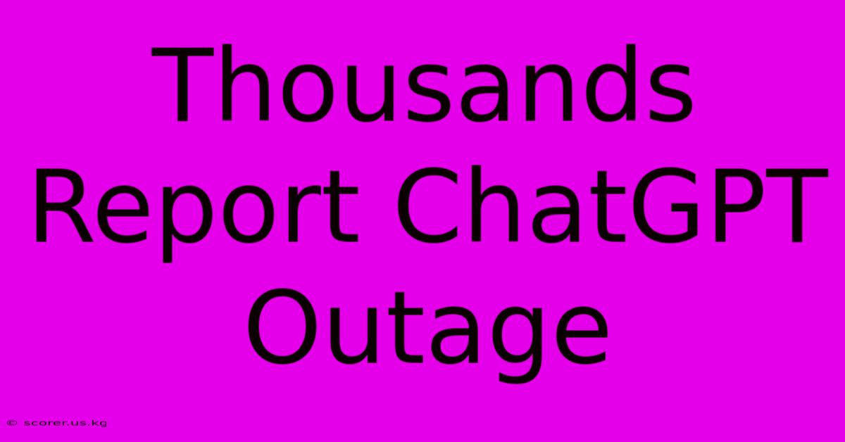 Thousands Report ChatGPT Outage